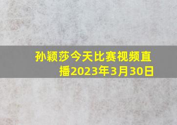 孙颖莎今天比赛视频直播2023年3月30日