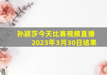 孙颖莎今天比赛视频直播2023年3月30日结果