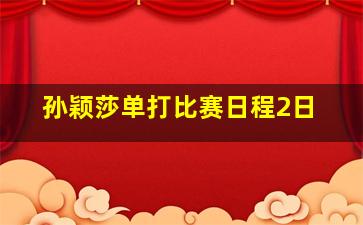 孙颖莎单打比赛日程2日