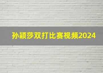 孙颖莎双打比赛视频2024