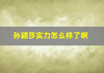 孙颖莎实力怎么样了啊