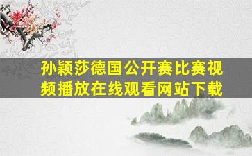 孙颖莎德国公开赛比赛视频播放在线观看网站下载