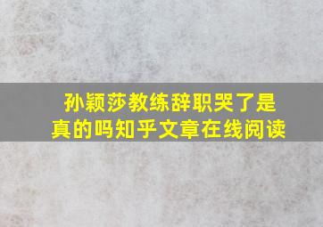 孙颖莎教练辞职哭了是真的吗知乎文章在线阅读