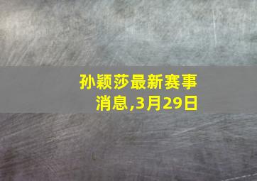 孙颖莎最新赛事消息,3月29日