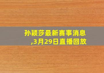 孙颖莎最新赛事消息,3月29日直播回放