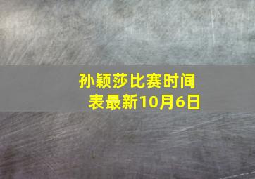 孙颖莎比赛时间表最新10月6日