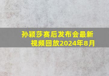 孙颖莎赛后发布会最新视频回放2024年8月