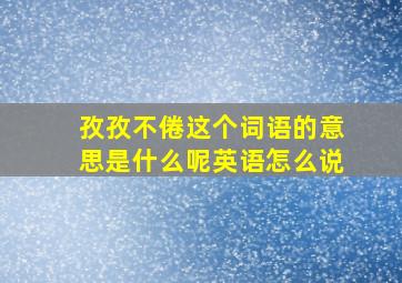 孜孜不倦这个词语的意思是什么呢英语怎么说