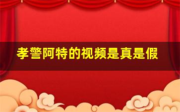 孝警阿特的视频是真是假