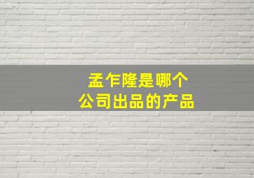 孟乍隆是哪个公司出品的产品