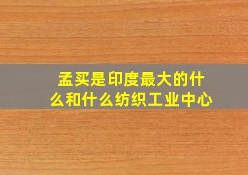 孟买是印度最大的什么和什么纺织工业中心