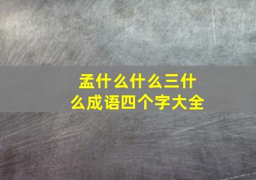 孟什么什么三什么成语四个字大全