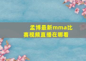 孟博最新mma比赛视频直播在哪看