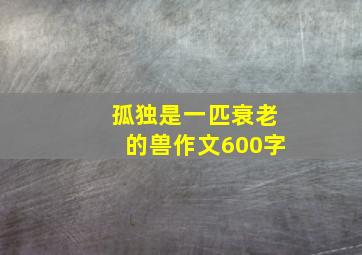 孤独是一匹衰老的兽作文600字