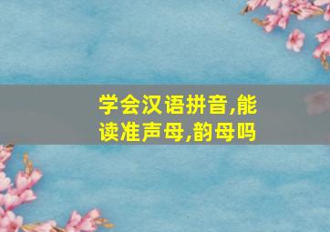 学会汉语拼音,能读准声母,韵母吗