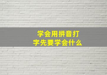 学会用拼音打字先要学会什么