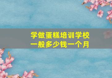 学做蛋糕培训学校一般多少钱一个月