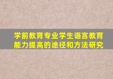 学前教育专业学生语言教育能力提高的途径和方法研究