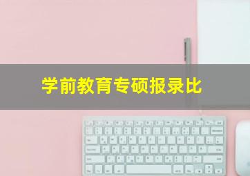 学前教育专硕报录比