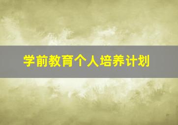 学前教育个人培养计划