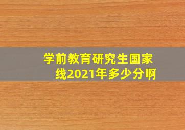 学前教育研究生国家线2021年多少分啊