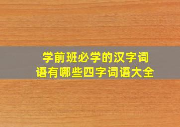 学前班必学的汉字词语有哪些四字词语大全