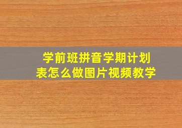 学前班拼音学期计划表怎么做图片视频教学