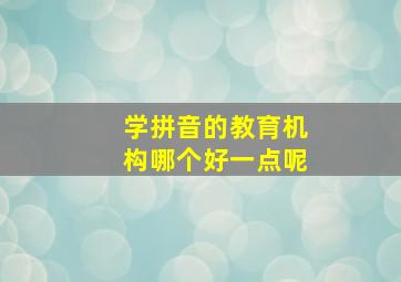 学拼音的教育机构哪个好一点呢