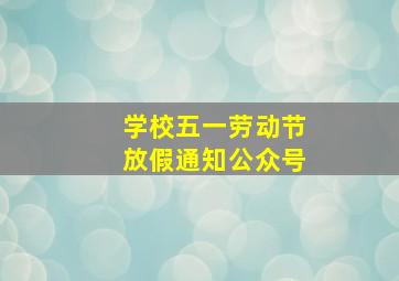 学校五一劳动节放假通知公众号