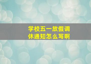 学校五一放假调休通知怎么写啊