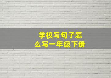 学校写句子怎么写一年级下册