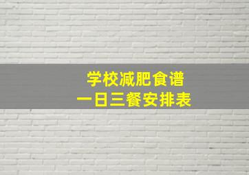 学校减肥食谱一日三餐安排表