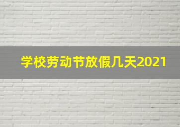 学校劳动节放假几天2021