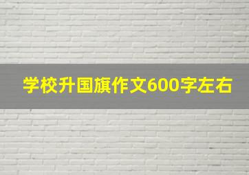 学校升国旗作文600字左右