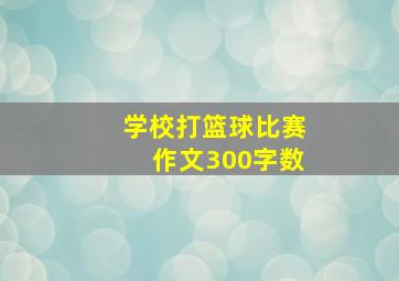 学校打篮球比赛作文300字数