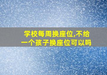 学校每周换座位,不给一个孩子换座位可以吗