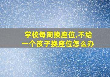 学校每周换座位,不给一个孩子换座位怎么办