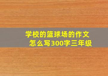 学校的篮球场的作文怎么写300字三年级