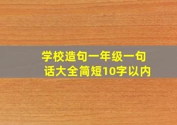 学校造句一年级一句话大全简短10字以内