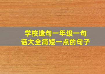 学校造句一年级一句话大全简短一点的句子