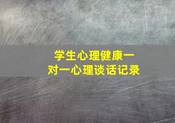 学生心理健康一对一心理谈话记录