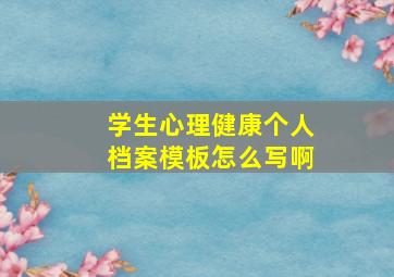 学生心理健康个人档案模板怎么写啊