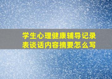 学生心理健康辅导记录表谈话内容摘要怎么写