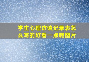 学生心理访谈记录表怎么写的好看一点呢图片