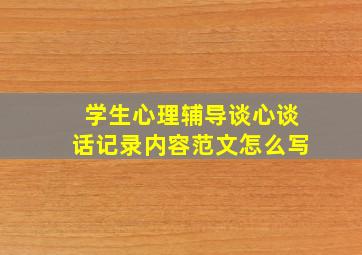 学生心理辅导谈心谈话记录内容范文怎么写