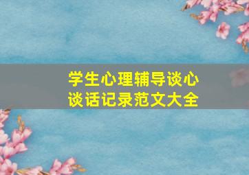 学生心理辅导谈心谈话记录范文大全