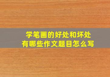 学笔画的好处和坏处有哪些作文题目怎么写