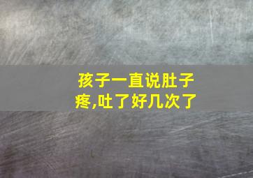 孩子一直说肚子疼,吐了好几次了