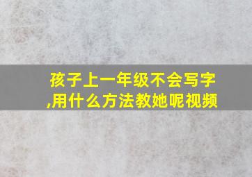 孩子上一年级不会写字,用什么方法教她呢视频