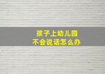 孩子上幼儿园不会说话怎么办